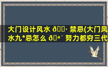 大门设计风水 🌷 禁忌(大门风水九*
忌怎么 🪴 努力都穷三代)